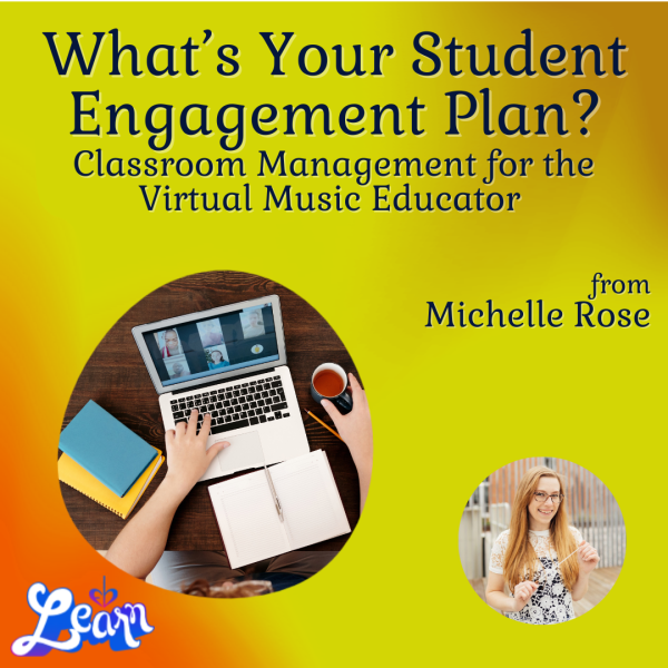 What’s Your Student Engagement Plan – Classroom Management for the Virtual Music Educator (45 Minutes)